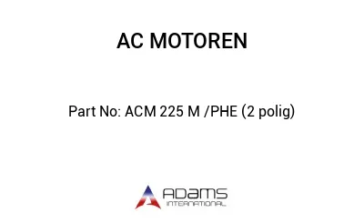 ACM 225 M /PHE (2 polig)