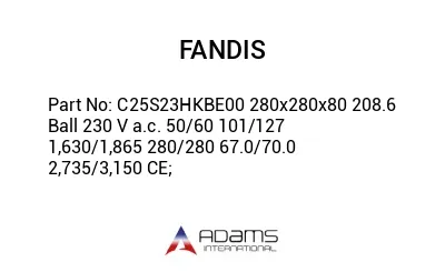 C25S23HKBE00 280x280x80 208.6 Ball 230 V a.c. 50/60 101/127 1,630/1,865 280/280 67.0/70.0 2,735/3,150 CE;