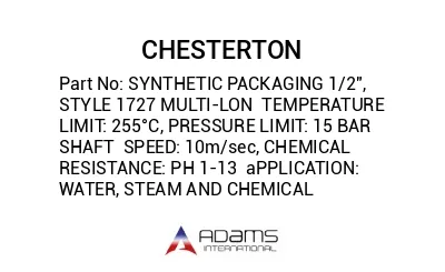 SYNTHETIC PACKAGING 1/2", STYLE 1727 MULTI-LON  TEMPERATURE LIMIT: 255°C, PRESSURE LIMIT: 15 BAR SHAFT  SPEED: 10m/sec, CHEMICAL RESISTANCE: PH 1-13  aPPLICATION: WATER, STEAM AND CHEMICAL